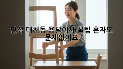 안성 대천동 용달이사 꿀팁🍯 혼자도 문제없어요!