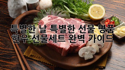 🎁 특별한 날, 특별한 선물! 명품 한우 선물세트 완벽 가이드 🥩✨