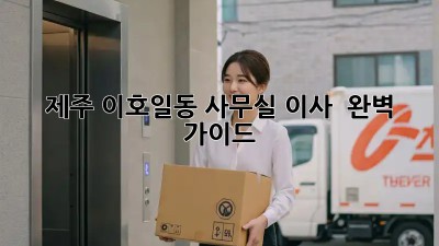 제주 이호일동 사무실 이사 🚚 완벽 가이드 💯